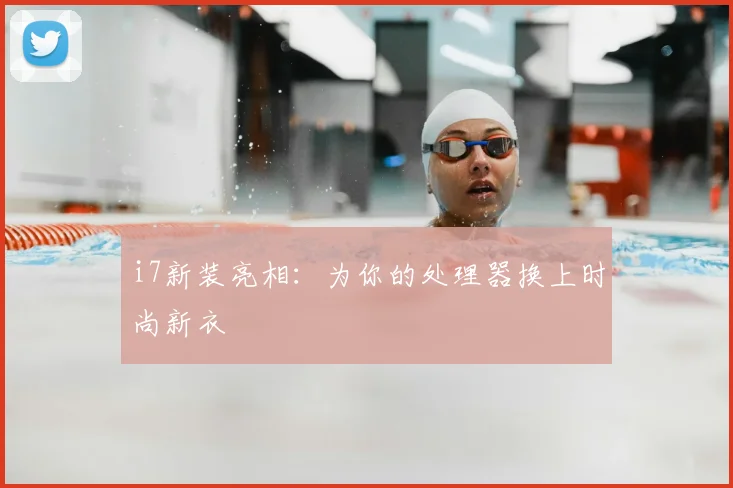 i7新装亮相：为你的处理器换上时尚新衣