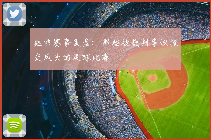 经典赛事复盘：那些被裁判争议抢走风头的足球比赛