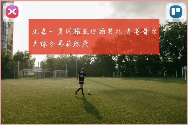 比嘉一贵闪耀亚巡颁奖礼 香港哥尔夫球会再获殊荣