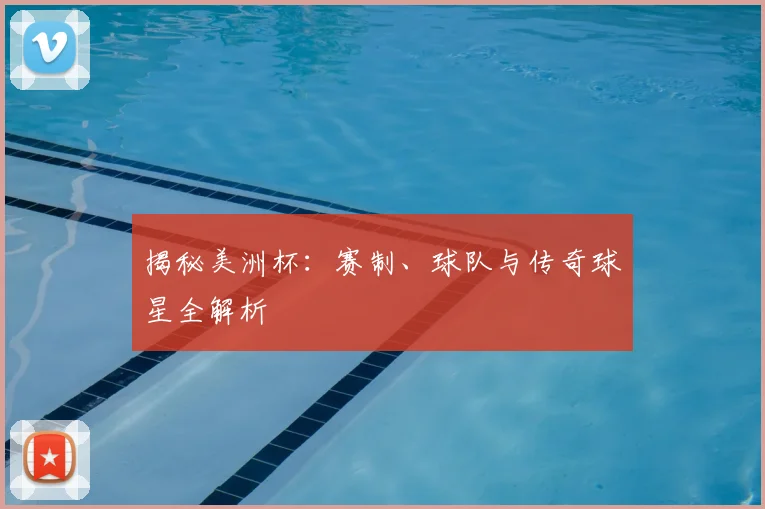 揭秘美洲杯:赛制、球队与传奇球星全解析