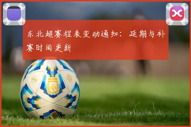东北超赛程表变动通知：延期与补赛时间更新
