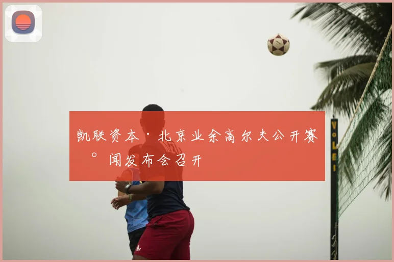 凯联资本·北京业余高尔夫公开赛新闻发布会召开