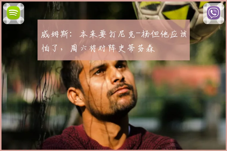 威姆斯：本来要打尼克-杨但他应该怕了，周六将对阵史蒂芬森