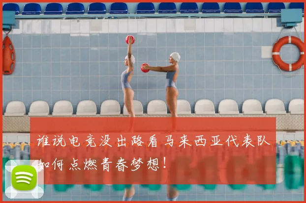 谁说电竞没出路看马来西亚代表队如何点燃青春梦想!