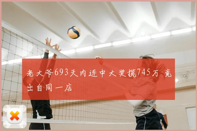老大爷693天内连中大奖揽745万 竟出自同一店