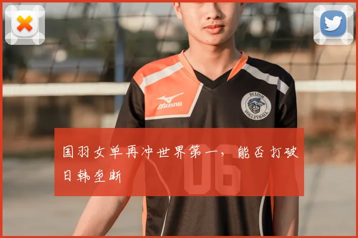 国羽女单再冲世界第一,能否打破日韩垄断