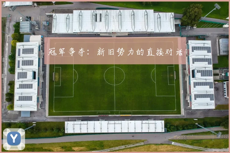 冠军争夺:新旧势力的直接对话