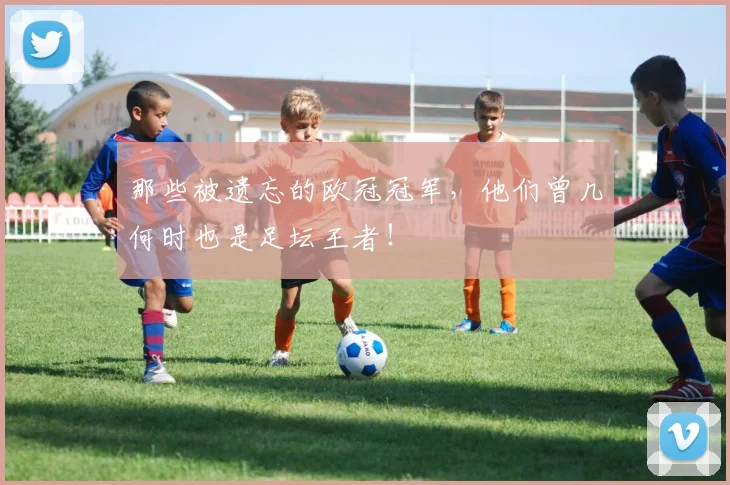 那些被遗忘的欧冠冠军，他们曾几何时也是足坛王者！