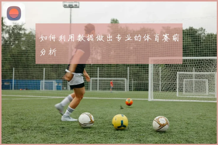如何利用数据做出专业的体育赛前分析