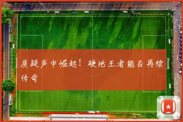 质疑声中崛起！硬地王者能否再续传奇