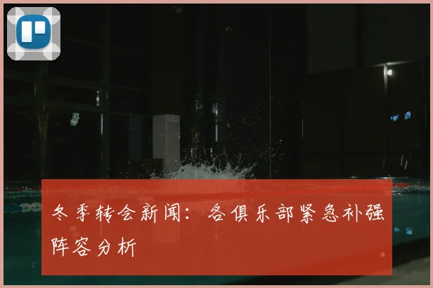 冬季转会新闻:各俱乐部紧急补强阵容分析