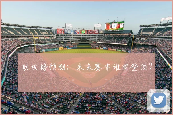 助攻榜预测：未来赛季谁将登顶？