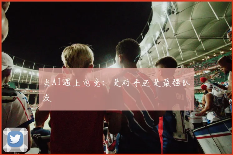 当AI遇上电竞：是对手还是最强队友
