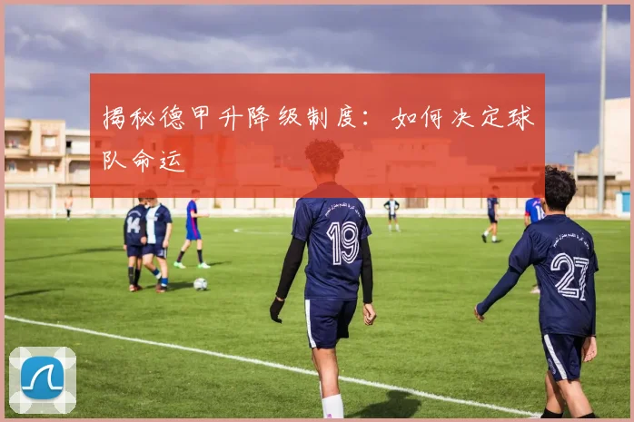 揭秘德甲升降级制度:如何决定球队命运