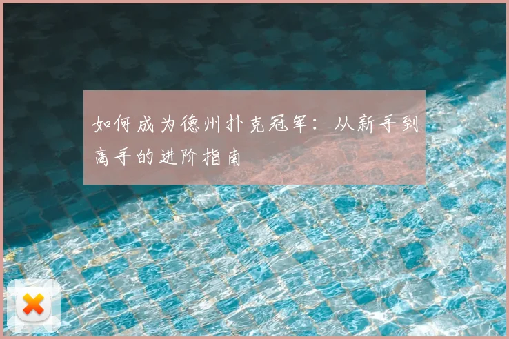 如何成为德州扑克冠军：从新手到高手的进阶指南