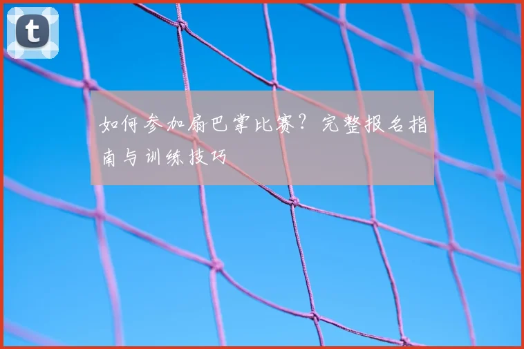 如何参加扇巴掌比赛?完整报名指南与训练技巧