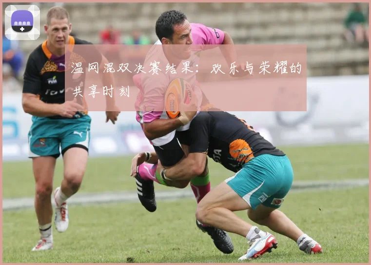 温网混双决赛结果：欢乐与荣耀的共享时刻