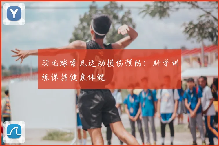羽毛球常见运动损伤预防：科学训练保持健康体魄