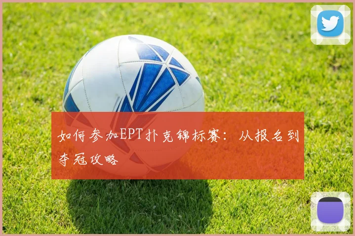 如何参加EPT扑克锦标赛:从报名到夺冠攻略