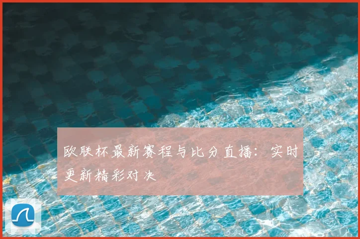 欧联杯最新赛程与比分直播:实时更新精彩对决