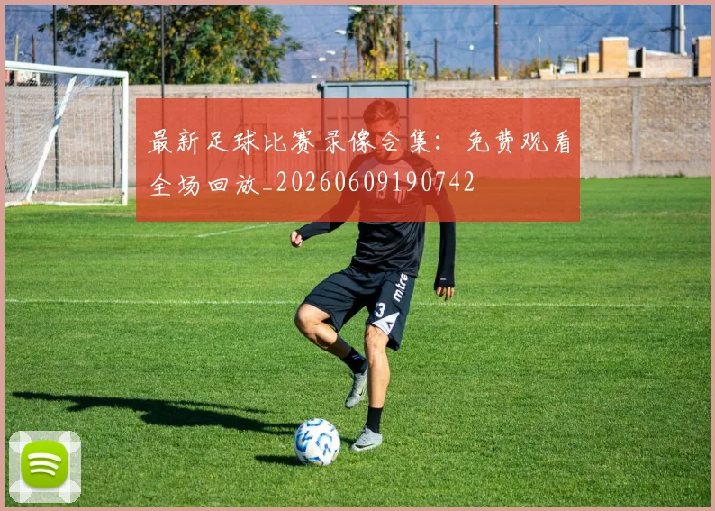 最新足球比赛录像合集：免费观看全场回放_20260609190742