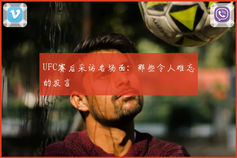 UFC赛后采访名场面：那些令人难忘的发言