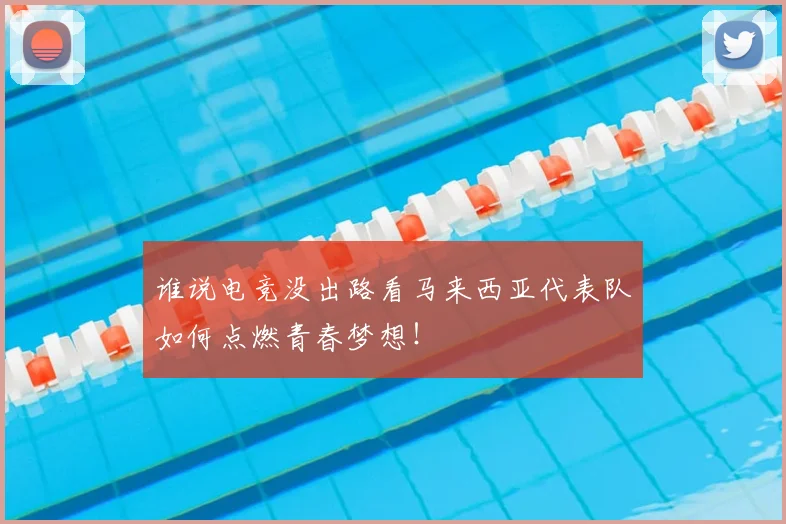 谁说电竞没出路看马来西亚代表队如何点燃青春梦想！