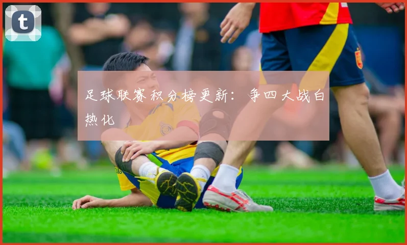足球联赛积分榜更新：争四大战白热化