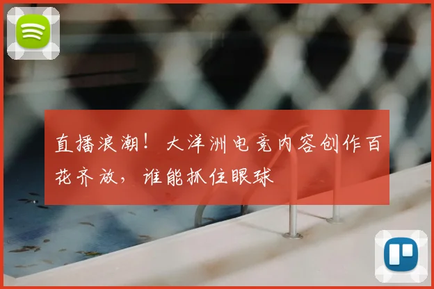 直播浪潮!大洋洲电竞内容创作百花齐放,谁能抓住眼球