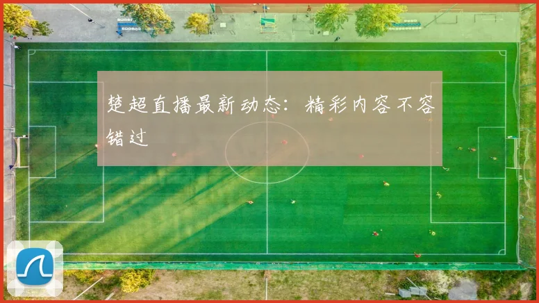 楚超直播最新动态:精彩内容不容错过