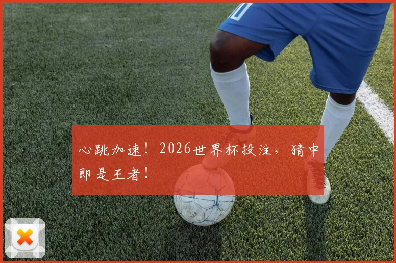 心跳加速！2026世界杯投注，猜中即是王者！