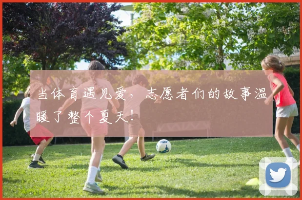 当体育遇见爱，志愿者们的故事温暖了整个夏天！
