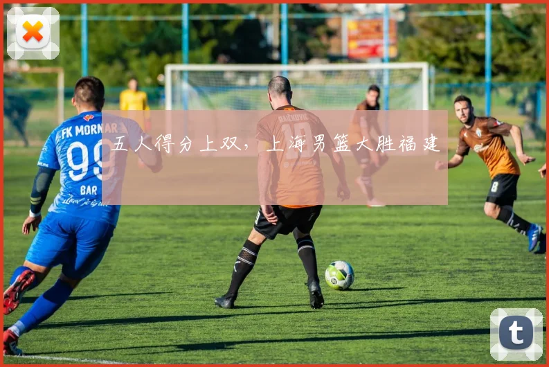 五人得分上双，上海男篮大胜福建