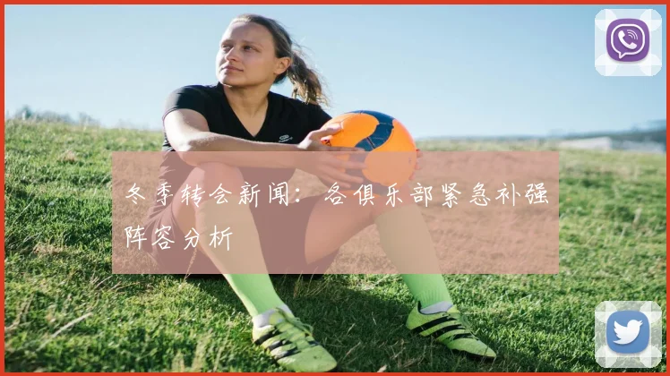 冬季转会新闻：各俱乐部紧急补强阵容分析