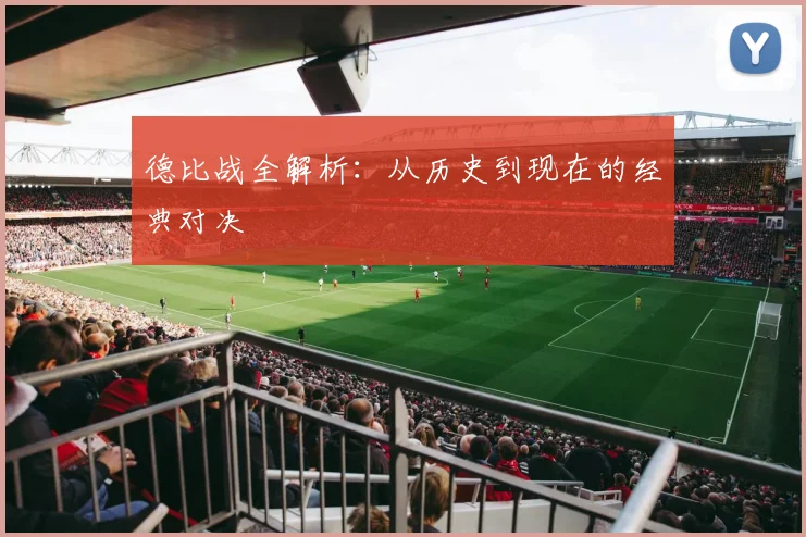 德比战全解析：从历史到现在的经典对决