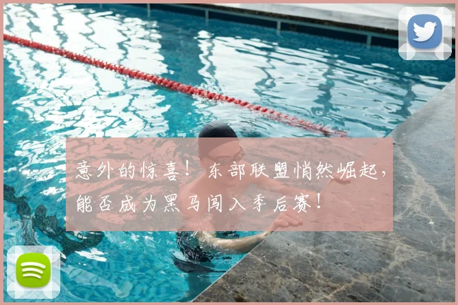 意外的惊喜！东部联盟悄然崛起，能否成为黑马闯入季后赛！
