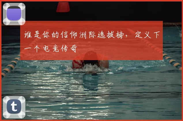 谁是你的信仰洲际选拔榜，定义下一个电竞传奇