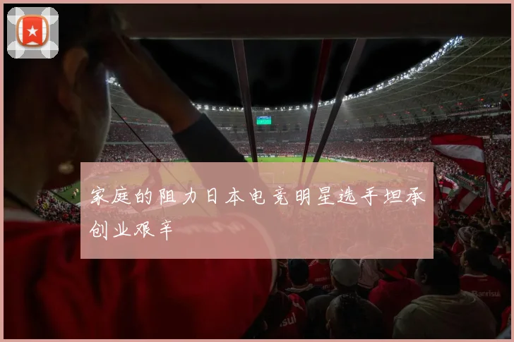 家庭的阻力日本电竞明星选手坦承创业艰辛