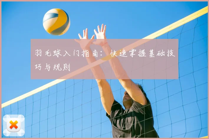 羽毛球入门指南:快速掌握基础技巧与规则