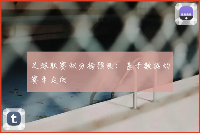 足球联赛积分榜预测：基于数据的赛季走向
