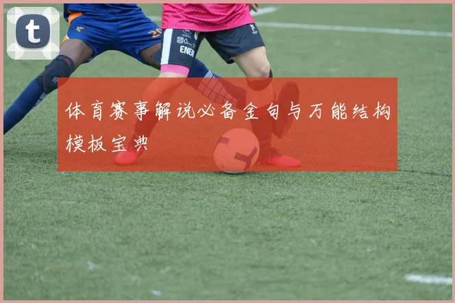 体育赛事解说必备金句与万能结构模板宝典