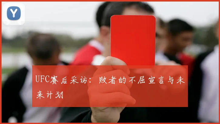 UFC赛后采访:败者的不屈宣言与未来计划