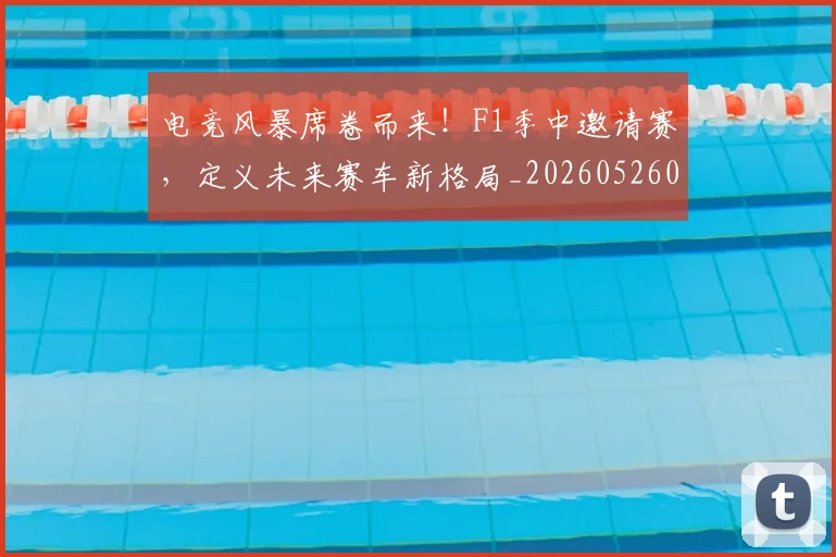 电竞风暴席卷而来!F1季中邀请赛,定义未来赛车新格局_20260526090307