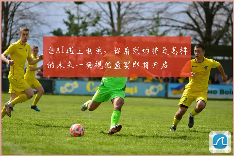 当AI遇上电竞,你看到的将是怎样的未来一场视觉盛宴即将开启