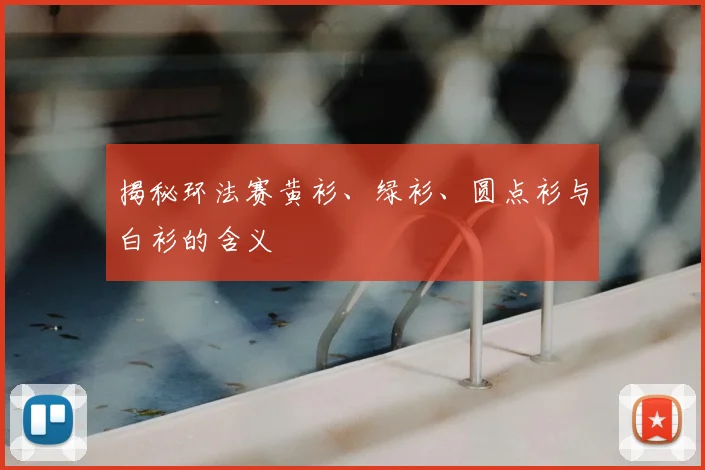 揭秘环法赛黄衫、绿衫、圆点衫与白衫的含义