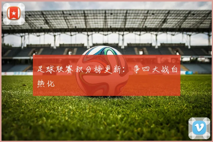 足球联赛积分榜更新：争四大战白热化