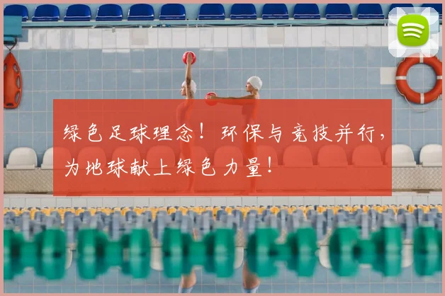 绿色足球理念!环保与竞技并行,为地球献上绿色力量!