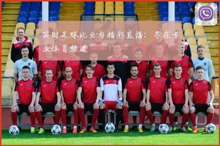 实时足球比分与精彩直播:尽在专业体育频道