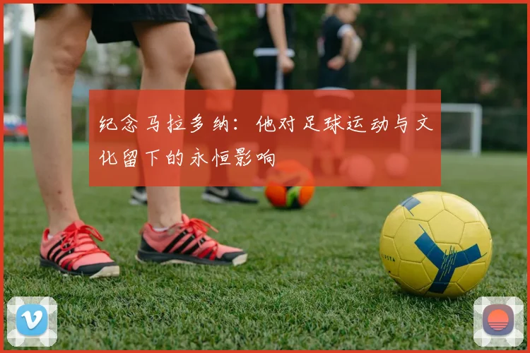 纪念马拉多纳：他对足球运动与文化留下的永恒影响