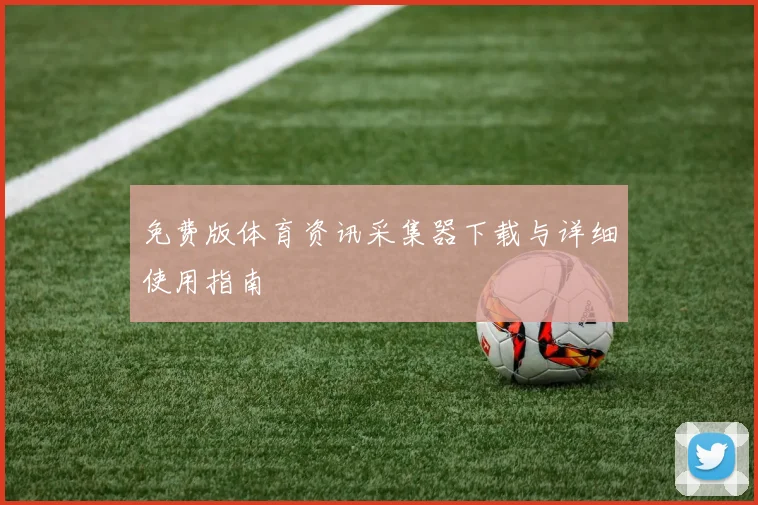 免费版体育资讯采集器下载与详细使用指南